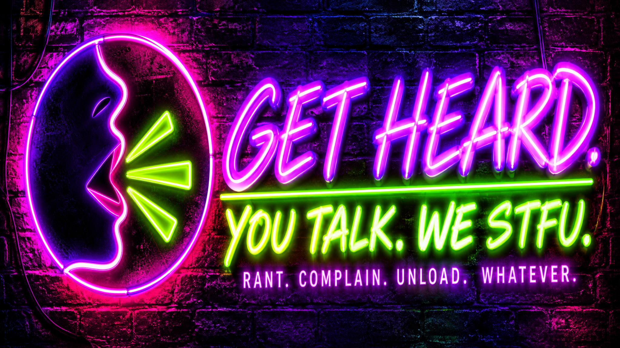 Get Heard. You talk. We STFU. Rant. Complain. Unload. Whatever.